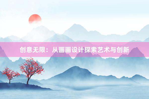 创意无限：从画画设计探索艺术与创新